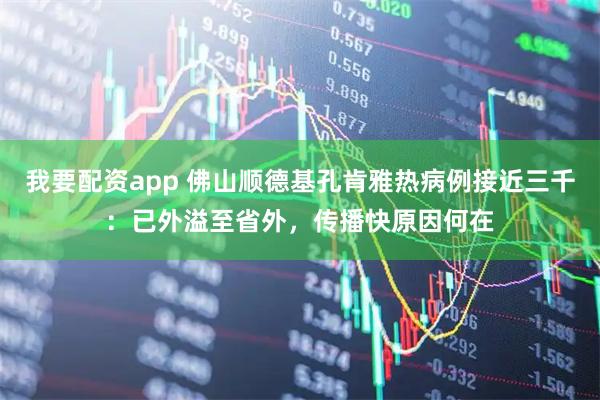 我要配资app 佛山顺德基孔肯雅热病例接近三千：已外溢至省外，传播快原因何在