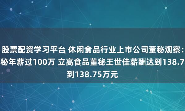 股票配资学习平台 休闲食品行业上市公司董秘观察：5位董秘年薪过100万 立高食品董秘王世佳薪酬达到138.75万元
