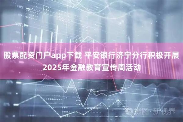 股票配资门户app下载 平安银行济宁分行积极开展2025年金融教育宣传周活动