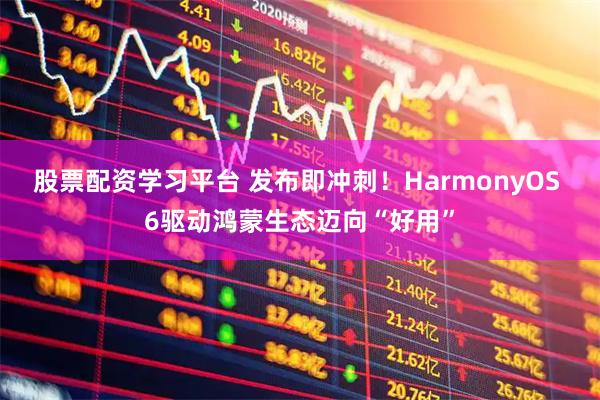 股票配资学习平台 发布即冲刺！HarmonyOS 6驱动鸿蒙生态迈向“好用”