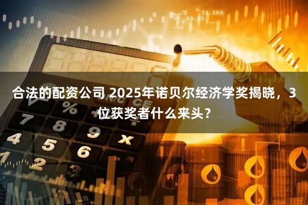 合法的配资公司 2025年诺贝尔经济学奖揭晓，3位获奖者什么来头？
