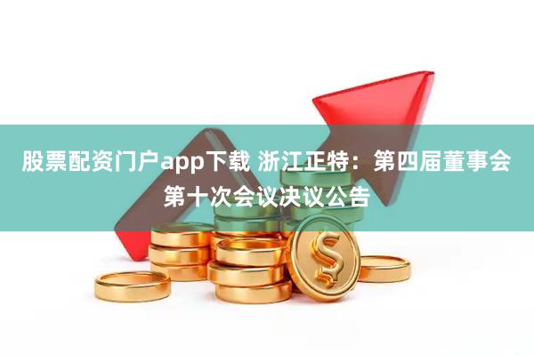股票配资门户app下载 浙江正特：第四届董事会第十次会议决议公告