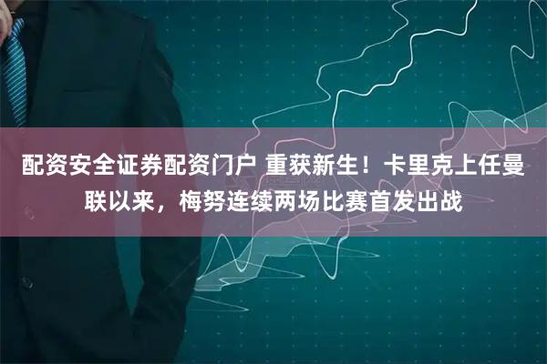配资安全证券配资门户 重获新生！卡里克上任曼联以来，梅努连续两场比赛首发出战