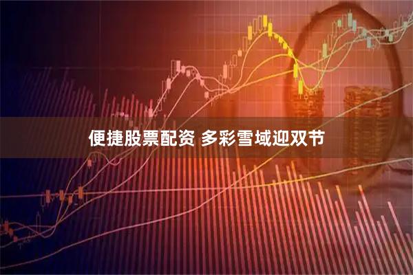 便捷股票配资 多彩雪域迎双节
