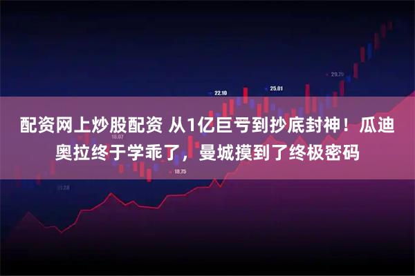 配资网上炒股配资 从1亿巨亏到抄底封神！瓜迪奥拉终于学乖了，曼城摸到了终极密码