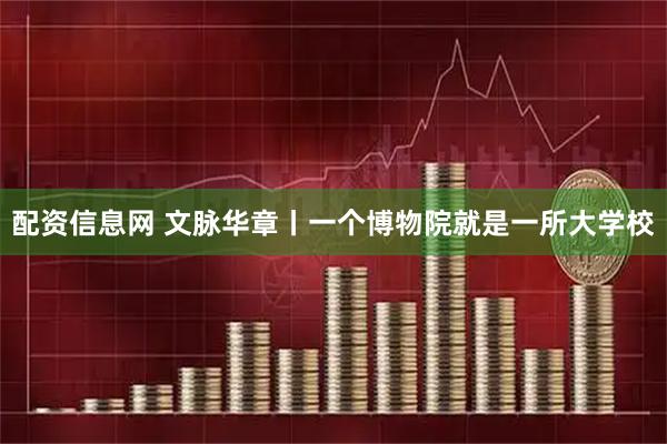 配资信息网 文脉华章丨一个博物院就是一所大学校