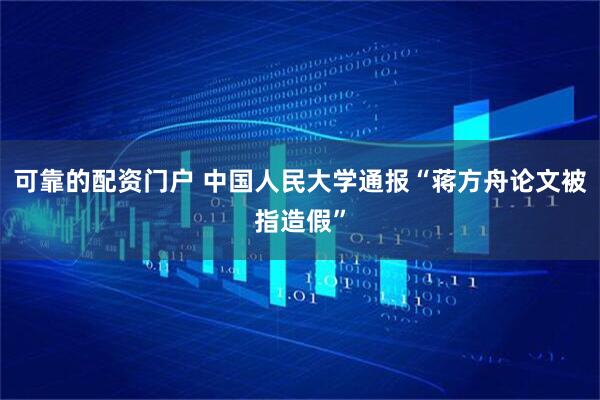 可靠的配资门户 中国人民大学通报“蒋方舟论文被指造假”