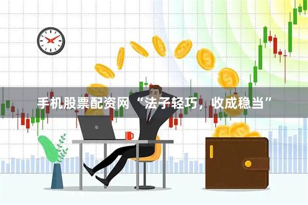 手机股票配资网 “法子轻巧，收成稳当”